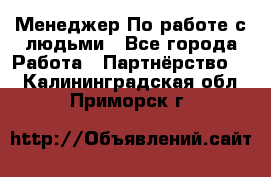 Менеджер По работе с людьми - Все города Работа » Партнёрство   . Калининградская обл.,Приморск г.